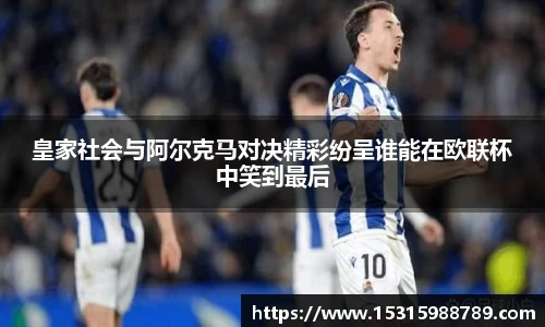 皇家社会与阿尔克马对决精彩纷呈谁能在欧联杯中笑到最后
